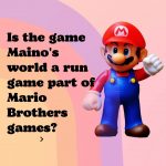 Is the game Maino’s world a run game part of Mario Brothers games?
